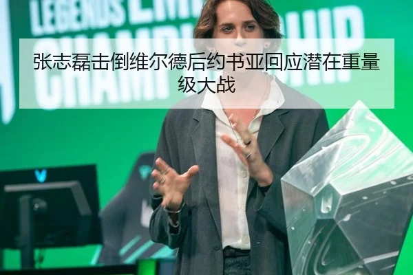 张志磊击倒维尔德后约书亚回应潜在重量级大战