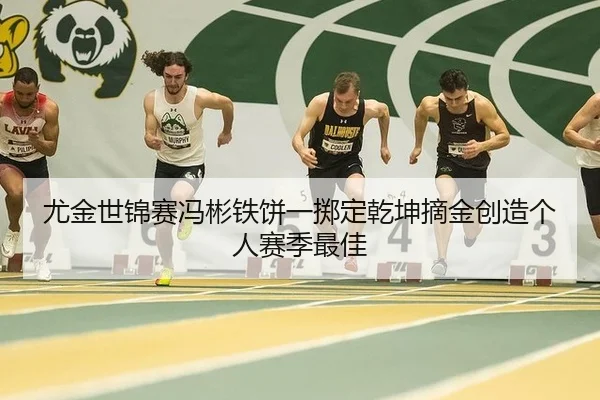 尤金世锦赛冯彬铁饼一掷定乾坤摘金创造个人赛季最佳