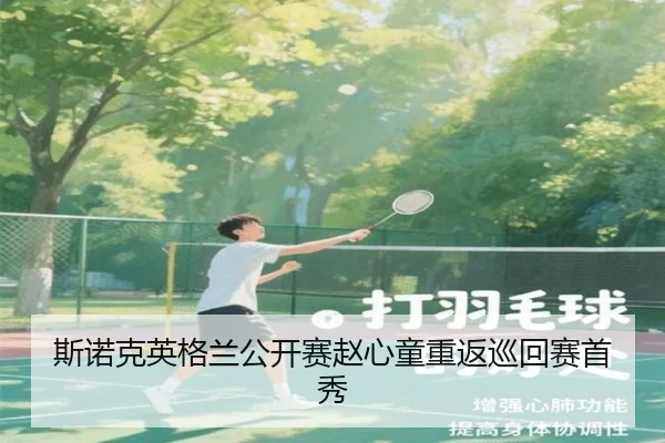 斯诺克英格兰公开赛赵心童重返巡回赛首秀