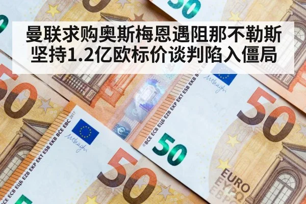 曼联求购奥斯梅恩遇阻那不勒斯坚持1.2亿欧标价谈判陷入僵局