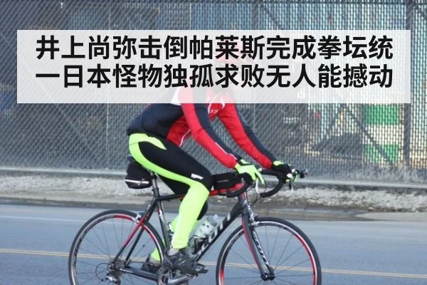 井上尚弥击倒帕莱斯完成拳坛统一日本怪物独孤求败无人能撼动