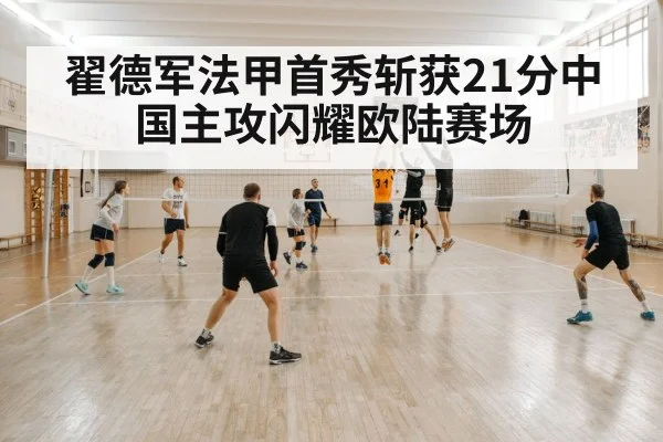 翟德军法甲首秀斩获21分中国主攻闪耀欧陆赛场