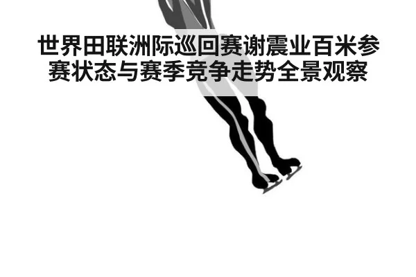 世界田联洲际巡回赛谢震业百米参赛状态与赛季竞争走势全景观察