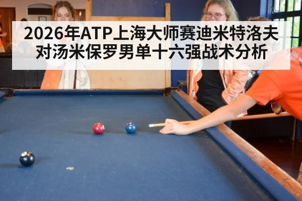 2026年ATP上海大师赛迪米特洛夫对汤米保罗男单十六强战术分析